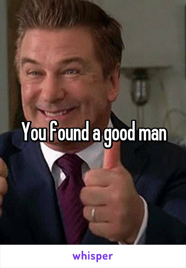 You found a good man