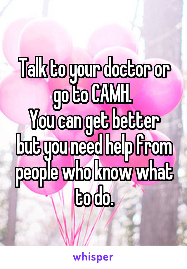 Talk to your doctor or go to CAMH. 
You can get better but you need help from people who know what to do.