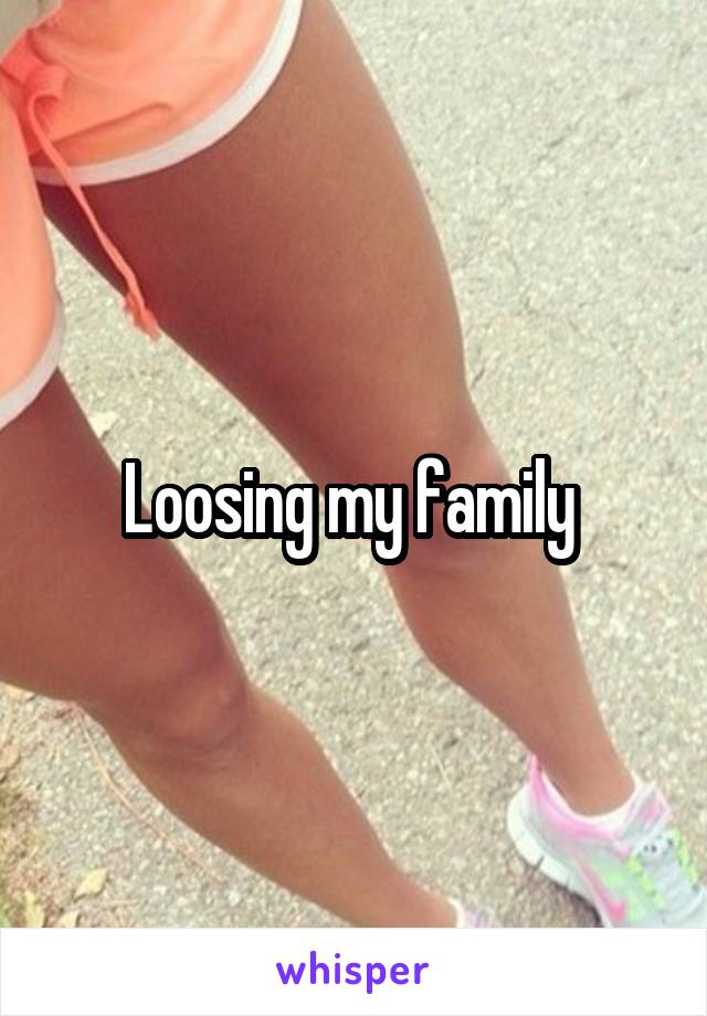 Loosing my family 