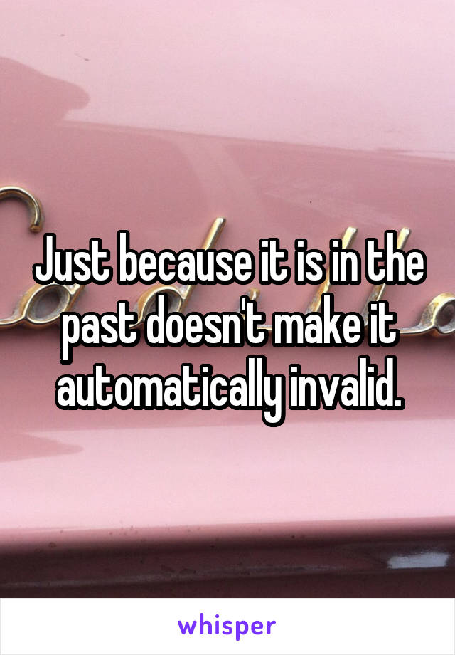 Just because it is in the past doesn't make it automatically invalid.