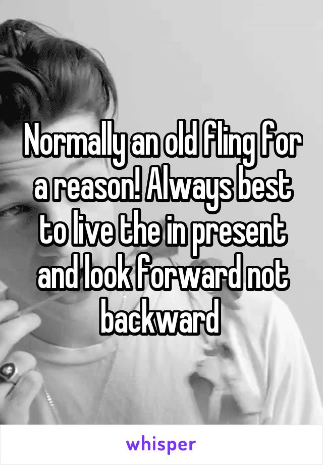 Normally an old fling for a reason! Always best to live the in present and look forward not backward 