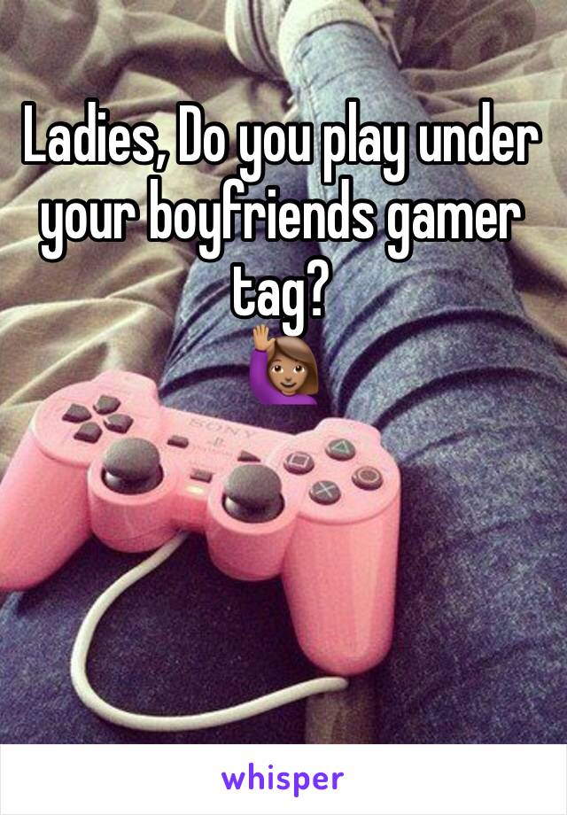 Ladies, Do you play under your boyfriends gamer tag?
🙋🏽