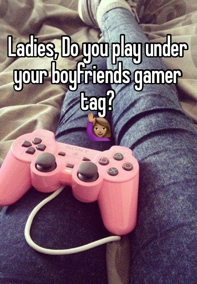 Ladies, Do you play under your boyfriends gamer tag?
🙋🏽