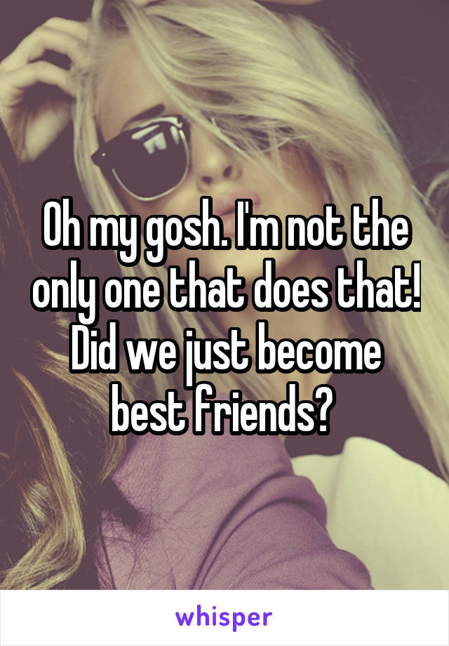 Oh my gosh. I'm not the only one that does that! Did we just become best friends? 