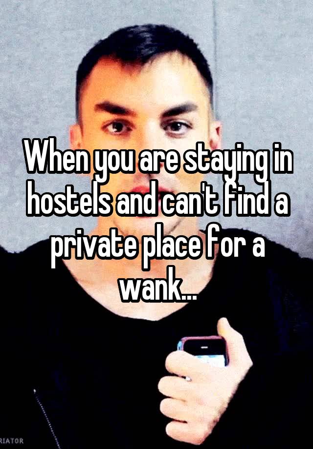 When you are staying in hostels and can't find a private place for a wank...