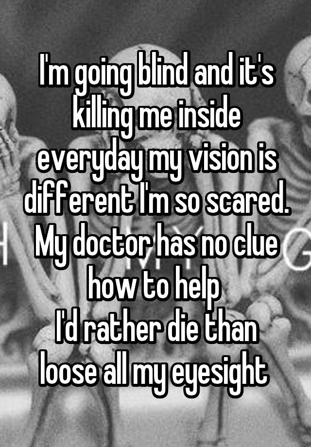 i-m-going-blind-and-it-s-killing-me-inside-everyday-my-vision-is