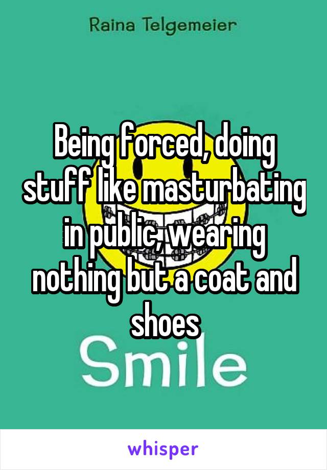 Being Forced Doing Stuff Like Masturbating In Public Wearing Nothing But A Coat And Shoes
