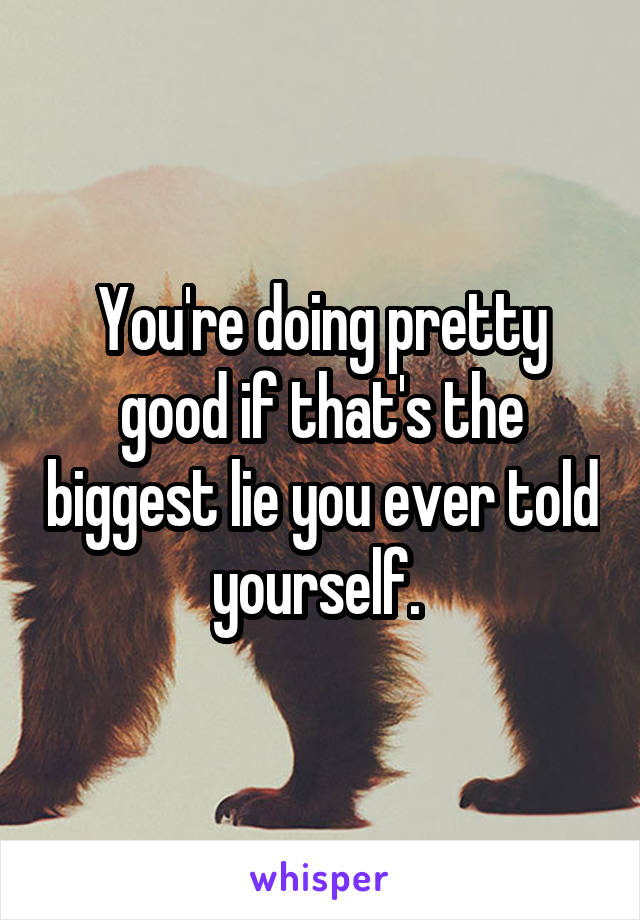 You're doing pretty good if that's the biggest lie you ever told yourself. 