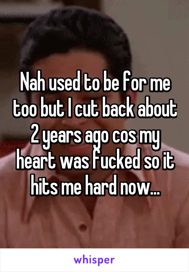 Nah used to be for me too but I cut back about 2 years ago cos my heart was fucked so it hits me hard now...