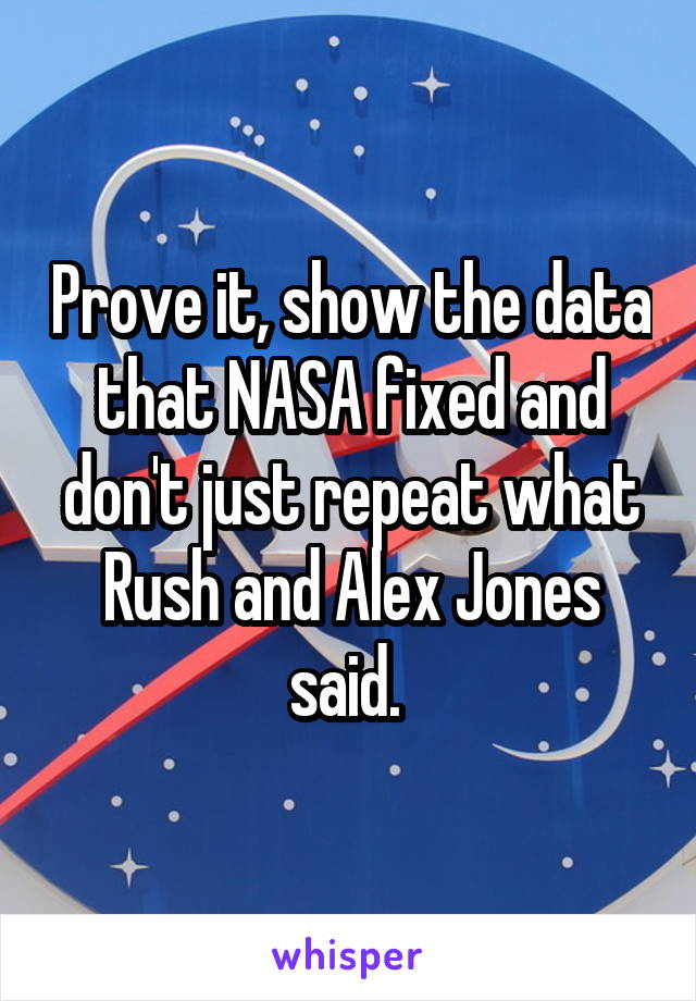 Prove it, show the data that NASA fixed and don't just repeat what Rush and Alex Jones said. 