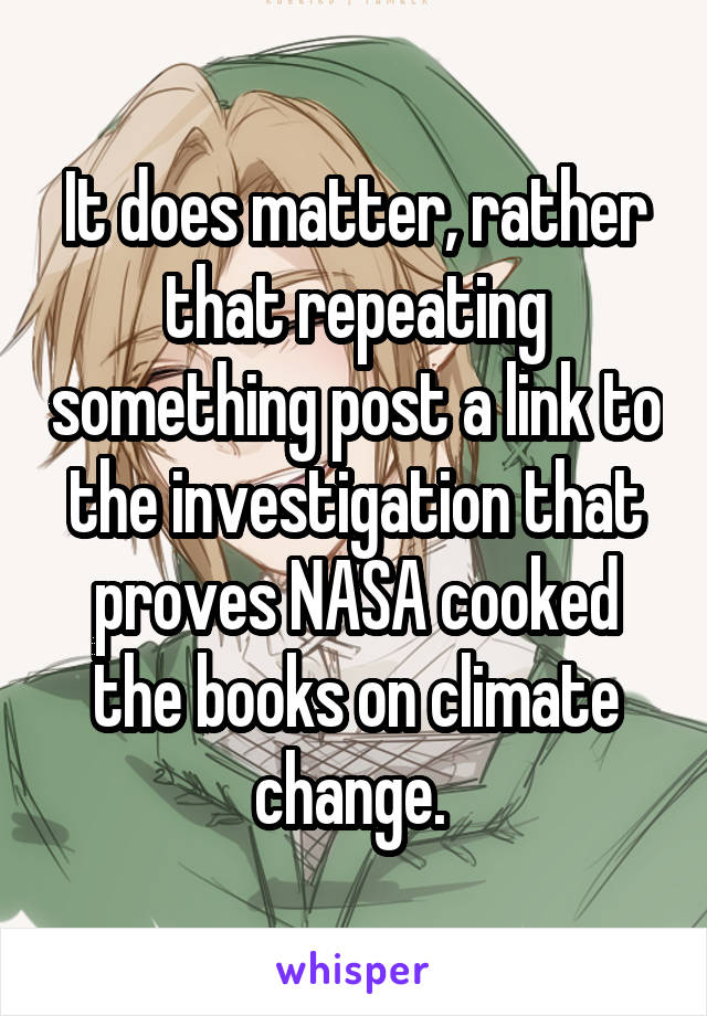 It does matter, rather that repeating something post a link to the investigation that proves NASA cooked the books on climate change. 