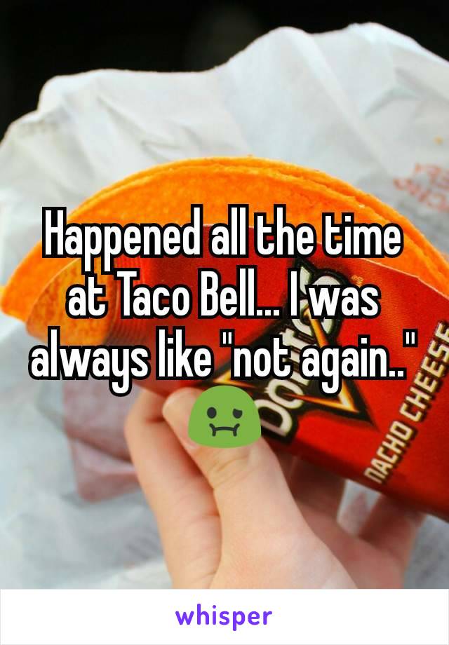 Happened all the time at Taco Bell... I was always like "not again.." 🤢