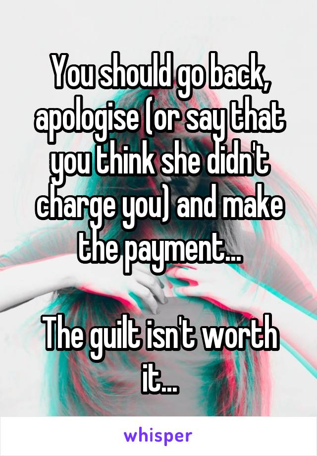 You should go back, apologise (or say that you think she didn't charge you) and make the payment...

The guilt isn't worth it...