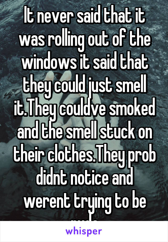 It never said that it was rolling out of the windows it said that they could just smell it.They couldve smoked and the smell stuck on their clothes.They prob didnt notice and werent trying to be rude