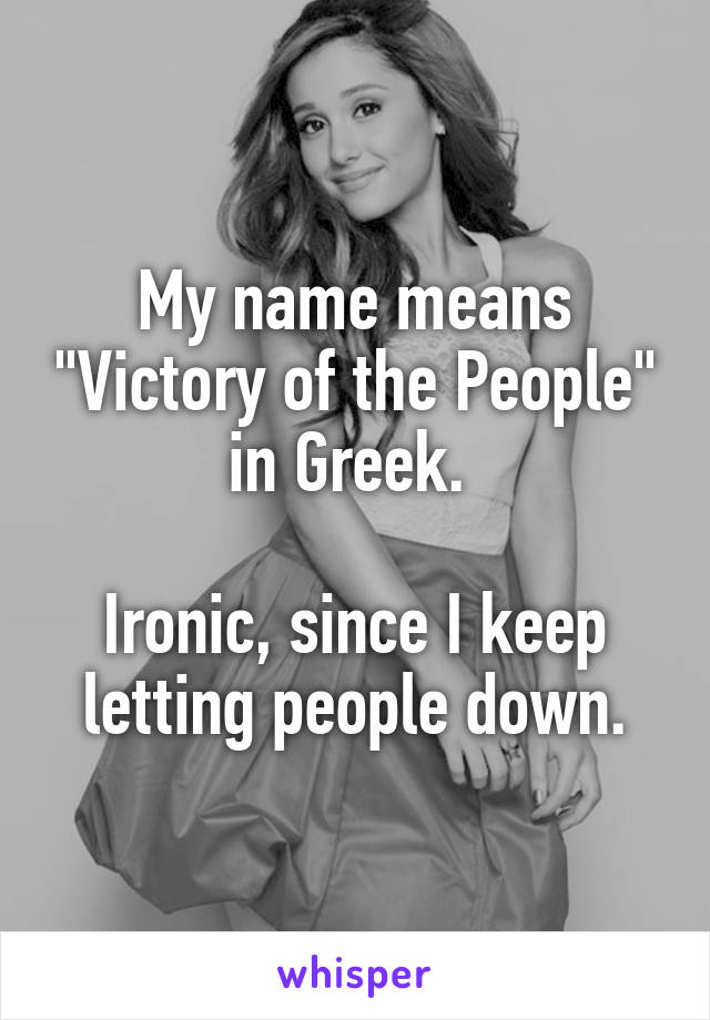 My name means "Victory of the People" in Greek. 

Ironic, since I keep letting people down.