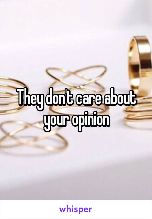 They don't care about your opinion