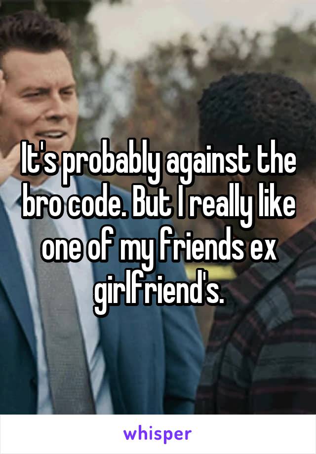 It's probably against the bro code. But I really like one of my friends ex girlfriend's.