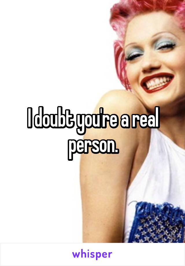 I doubt you're a real person.