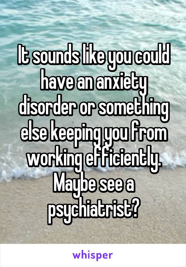 It sounds like you could have an anxiety disorder or something else keeping you from working efficiently. Maybe see a psychiatrist?