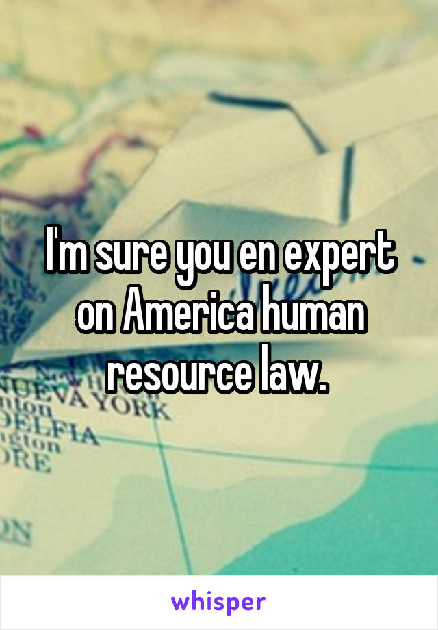 I'm sure you en expert on America human resource law. 