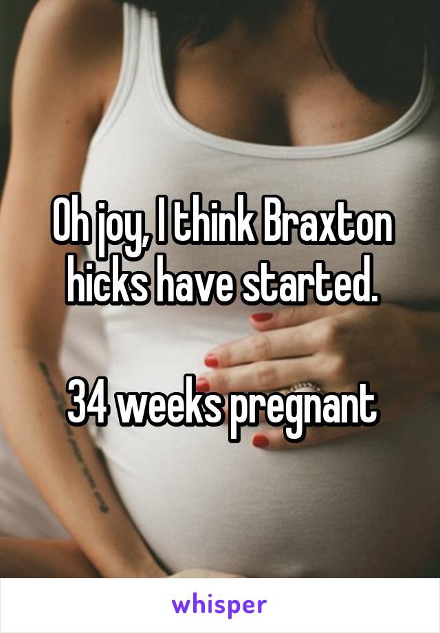 Oh joy, I think Braxton hicks have started.

34 weeks pregnant