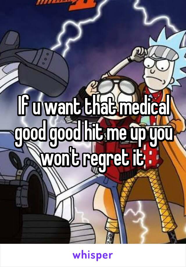 If u want that medical good good hit me up you won't regret it 