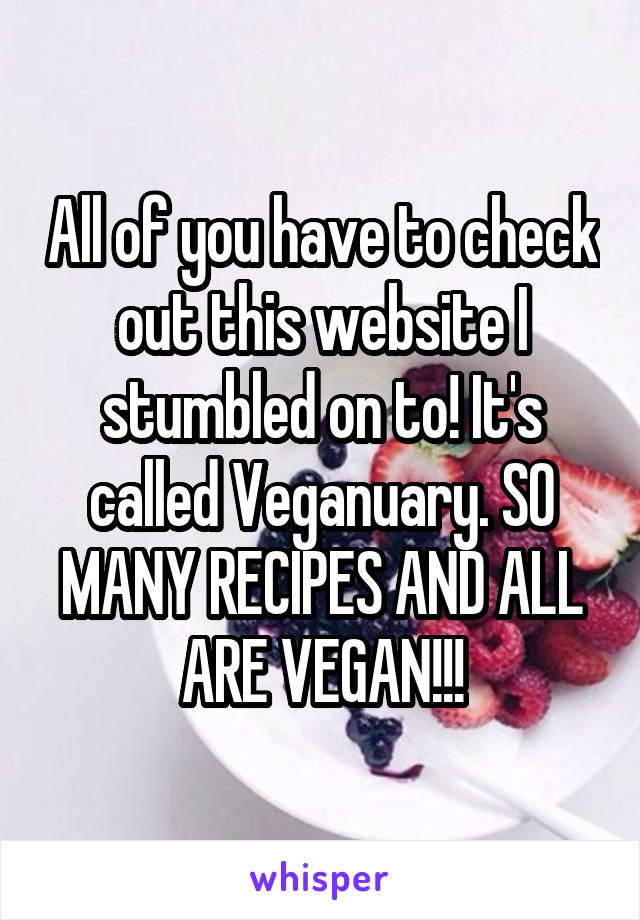 All of you have to check out this website I stumbled on to! It's called Veganuary. SO MANY RECIPES AND ALL ARE VEGAN!!!
