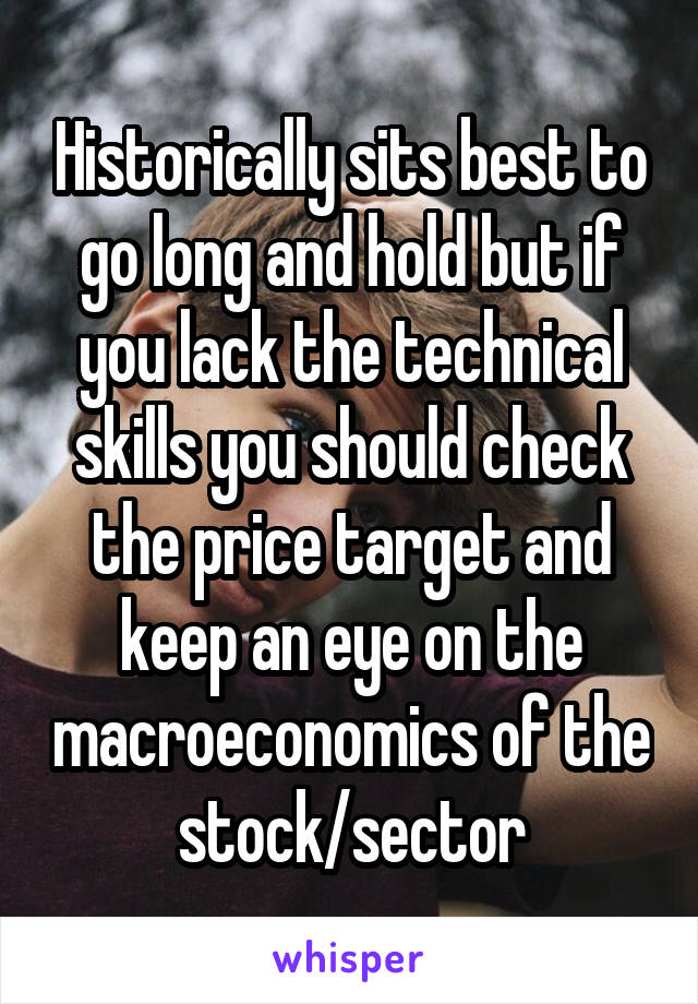 Historically sits best to go long and hold but if you lack the technical skills you should check the price target and keep an eye on the macroeconomics of the stock/sector