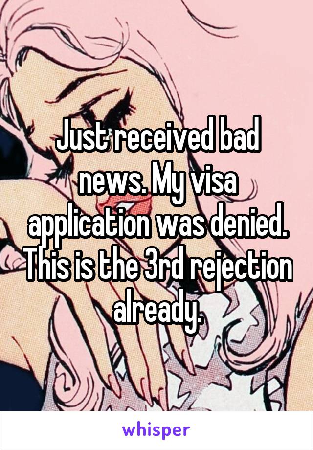 Just received bad news. My visa application was denied. This is the 3rd rejection already.