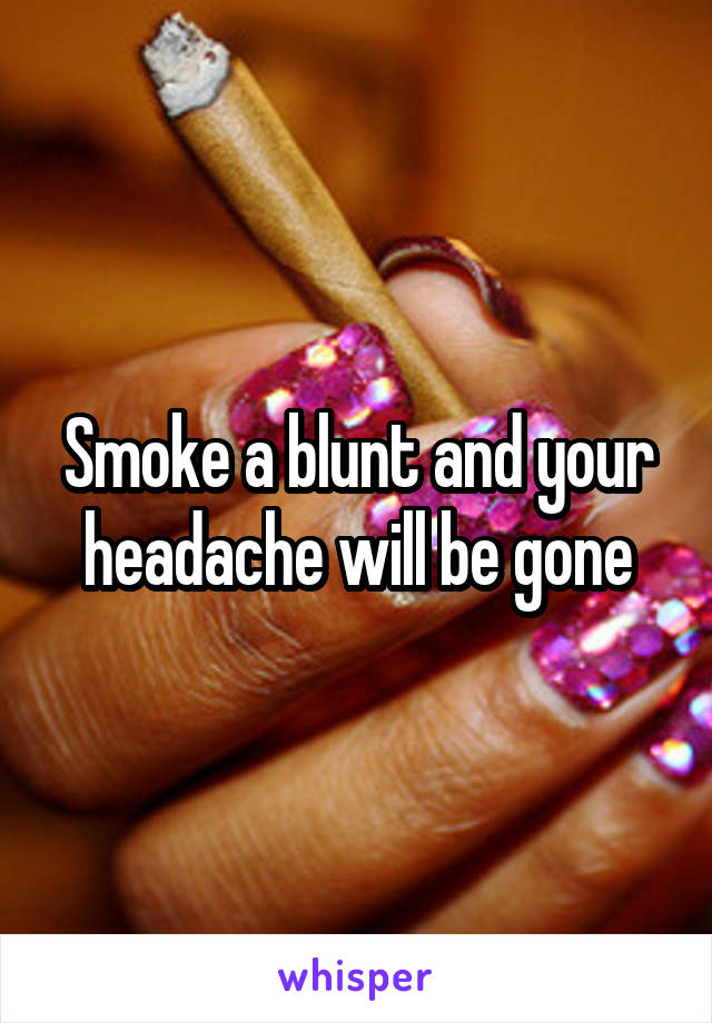 Smoke a blunt and your headache will be gone