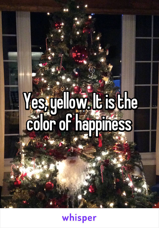 Yes, yellow. It is the color of happiness 