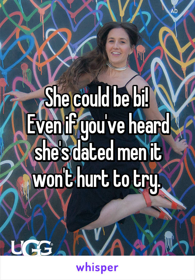 She could be bi! 
Even if you've heard she's dated men it won't hurt to try. 