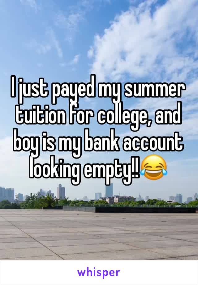 I just payed my summer tuition for college, and boy is my bank account looking empty!!😂