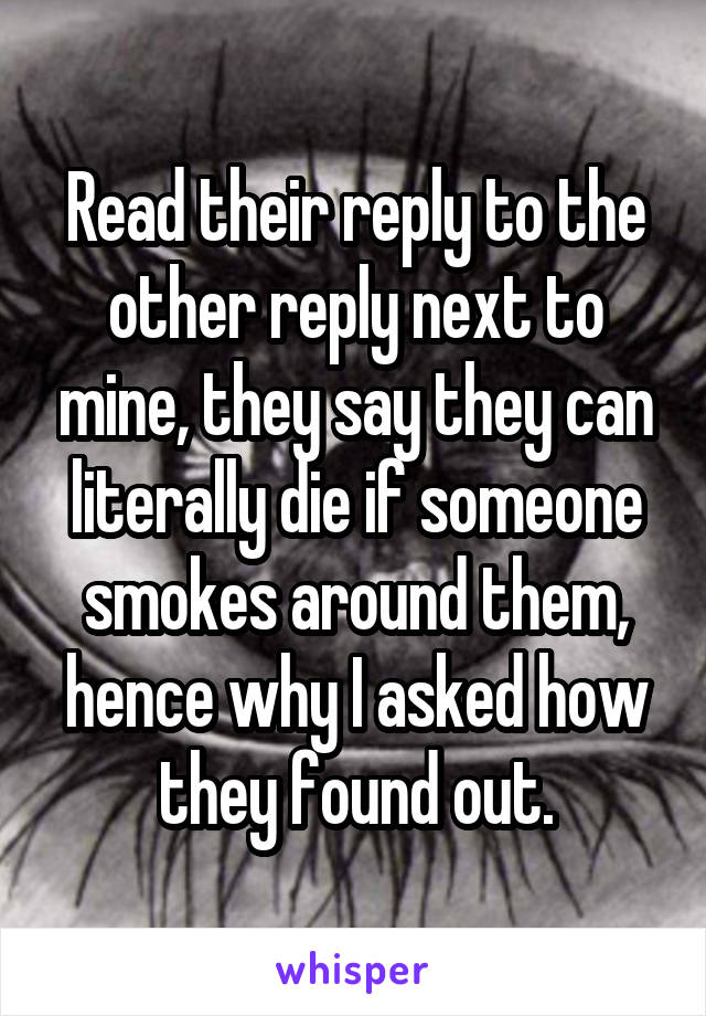 Read their reply to the other reply next to mine, they say they can literally die if someone smokes around them, hence why I asked how they found out.