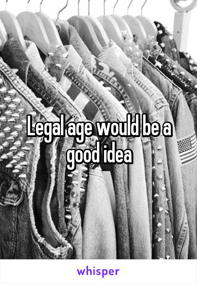 Legal age would be a good idea