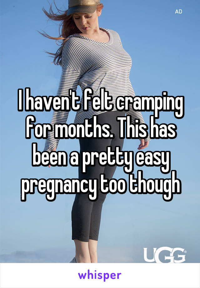 I haven't felt cramping for months. This has been a pretty easy pregnancy too though