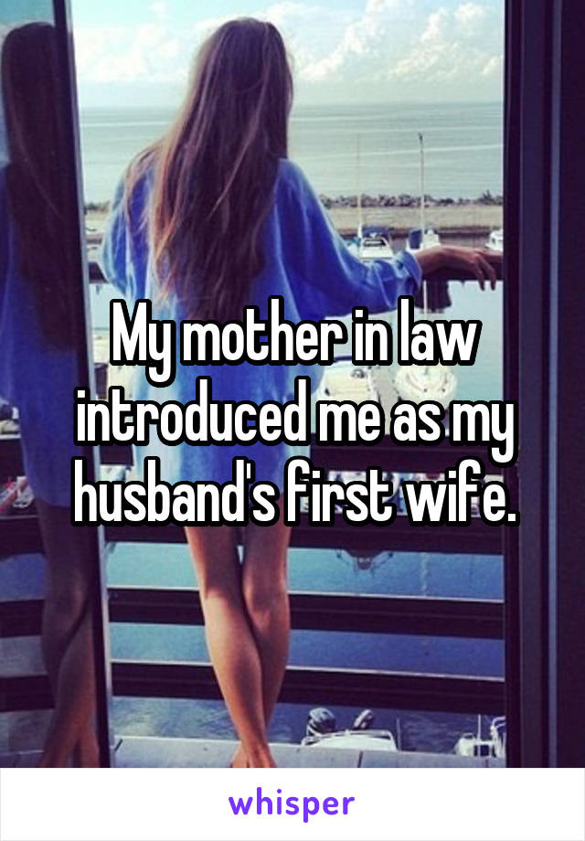 My mother in law introduced me as my husband's first wife.