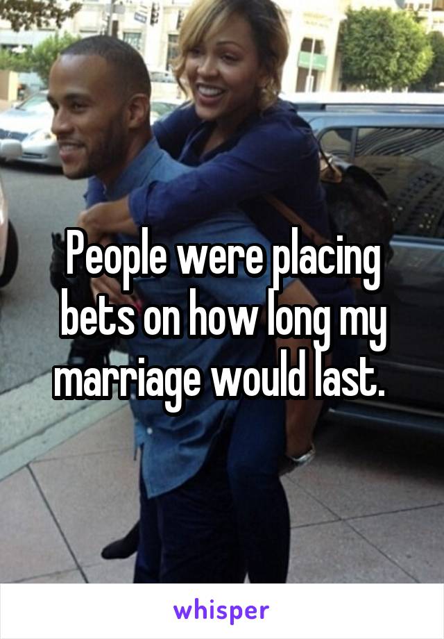 People were placing bets on how long my marriage would last. 