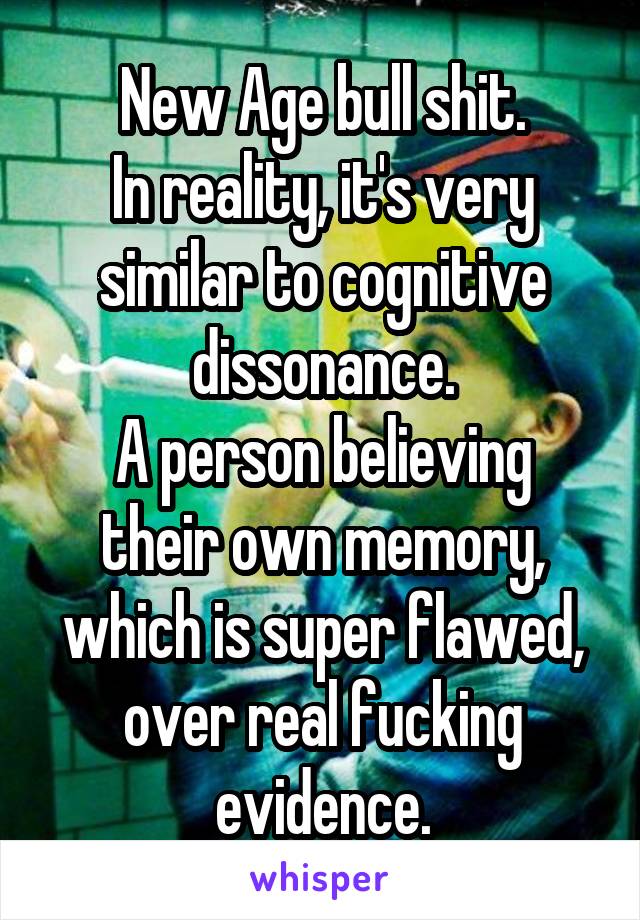 New Age bull shit.
In reality, it's very similar to cognitive dissonance.
A person believing their own memory, which is super flawed, over real fucking evidence.