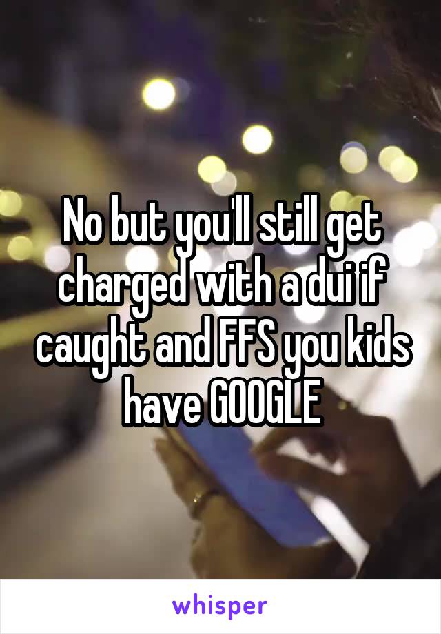 No but you'll still get charged with a dui if caught and FFS you kids have GOOGLE