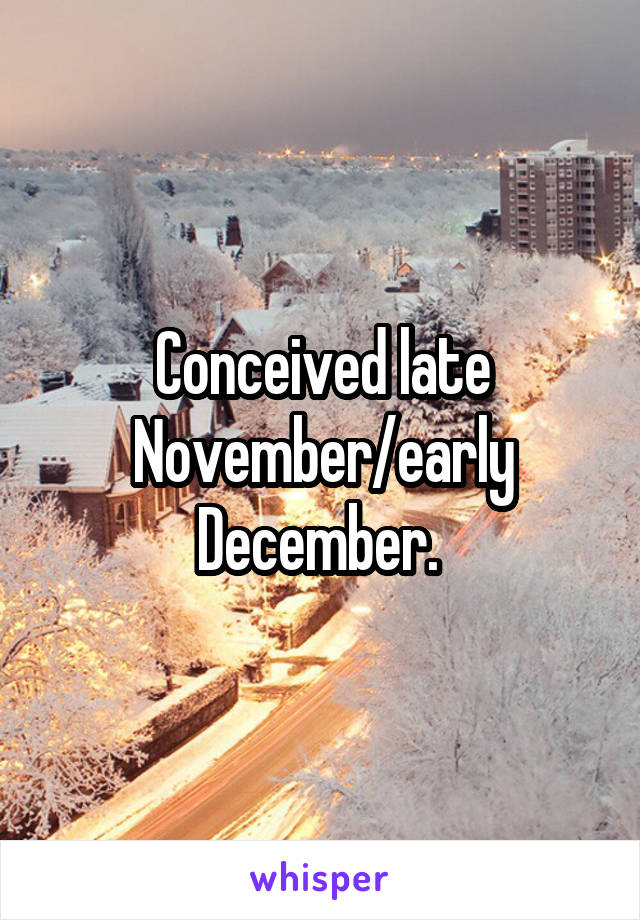 Conceived late November/early December. 