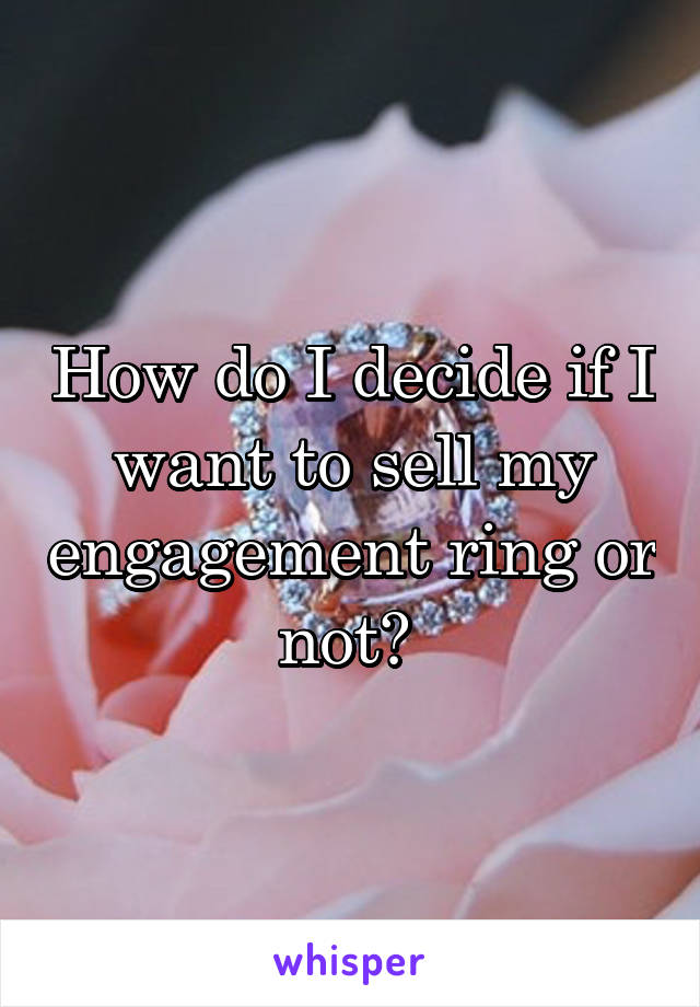 How do I decide if I want to sell my engagement ring or not? 