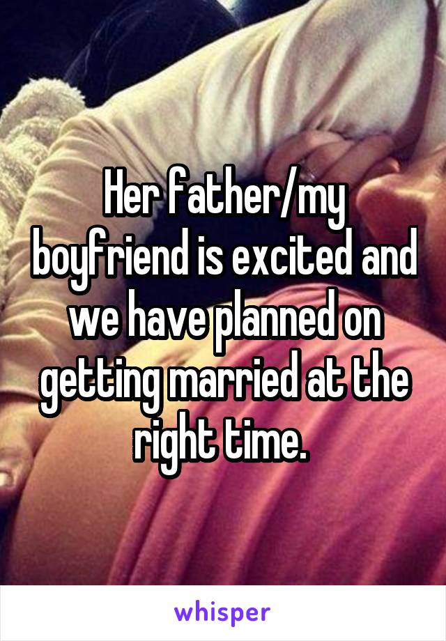 Her father/my boyfriend is excited and we have planned on getting married at the right time. 