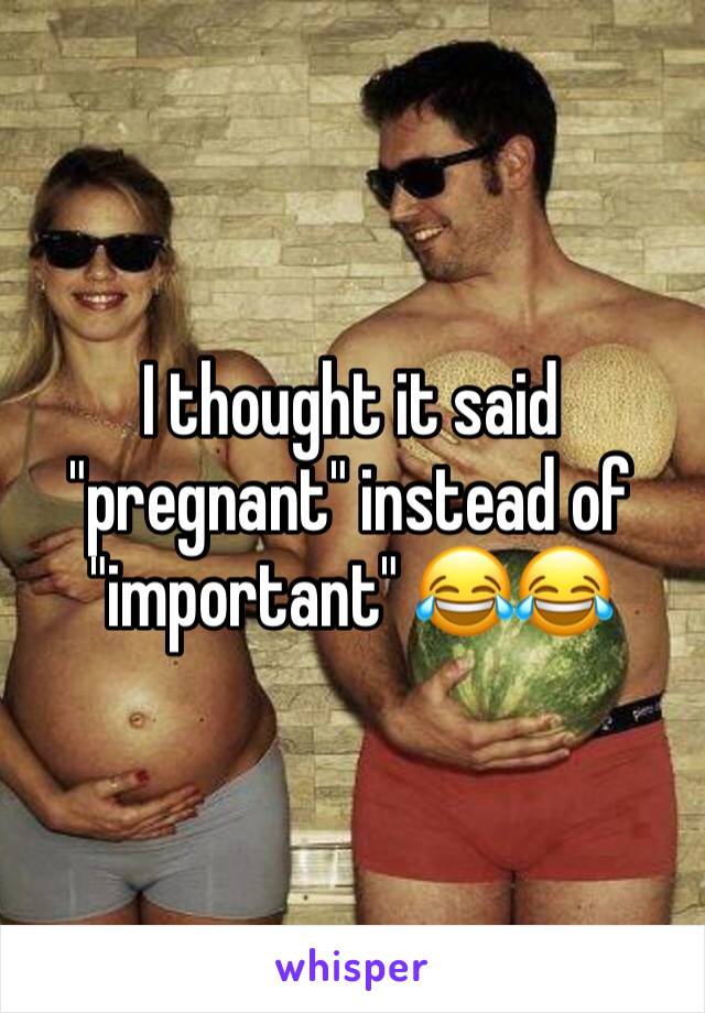 I thought it said "pregnant" instead of "important" 😂😂