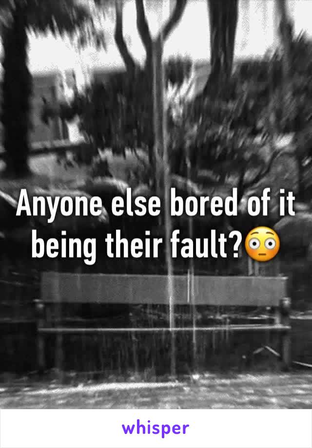 Anyone else bored of it being their fault?😳