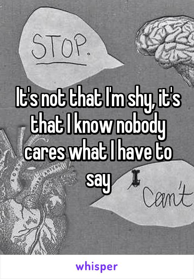 It's not that I'm shy, it's that I know nobody cares what I have to say