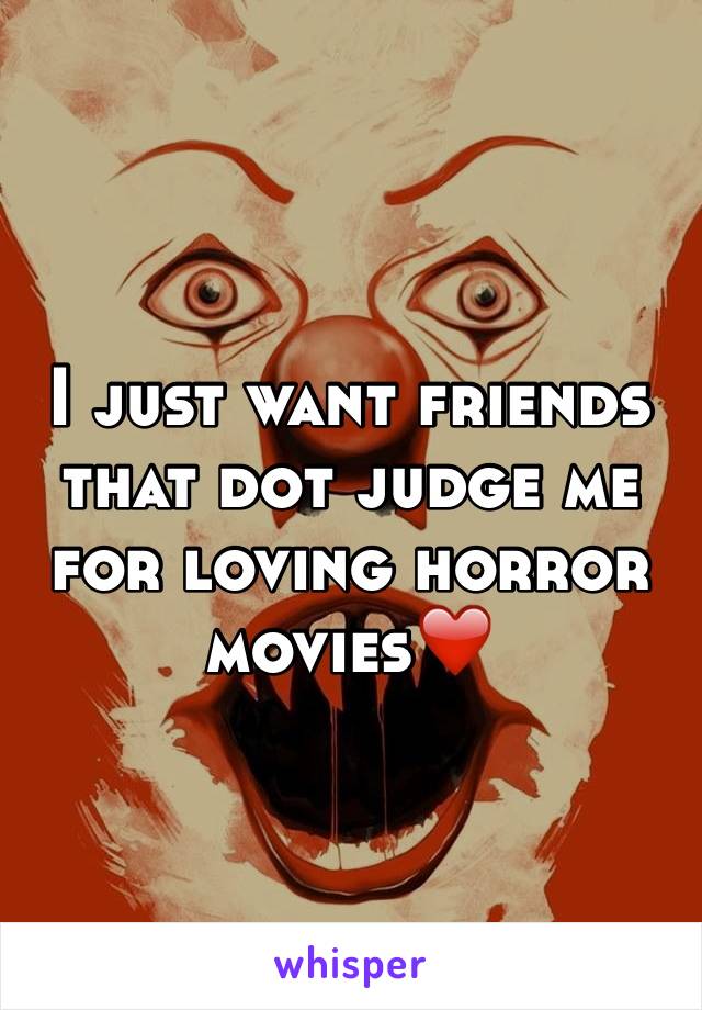 I just want friends that dot judge me for loving horror movies❤️