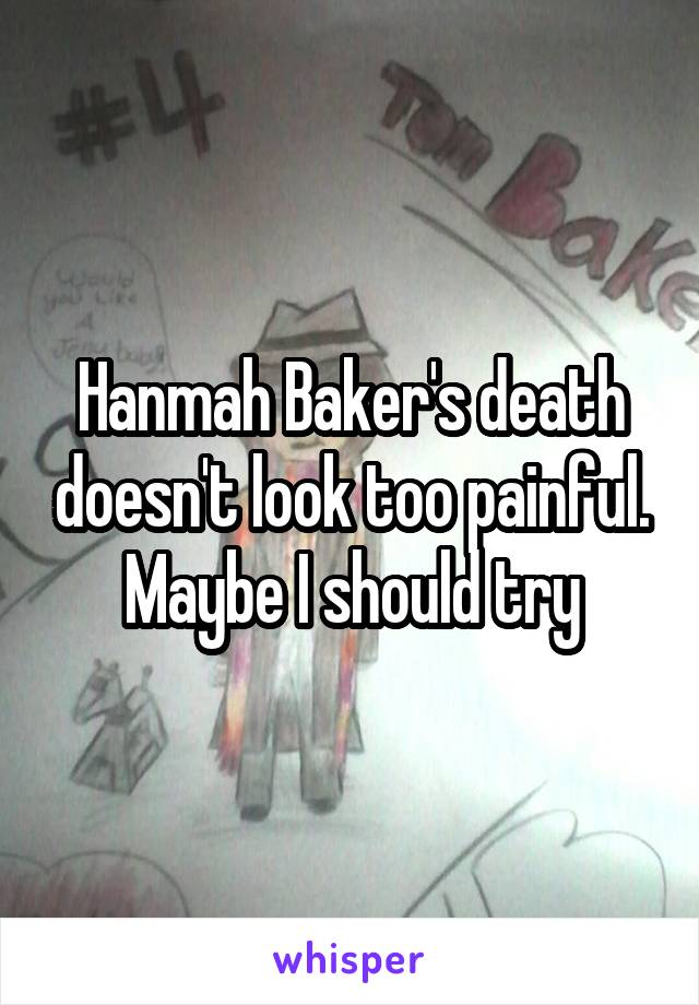 Hanmah Baker's death doesn't look too painful. Maybe I should try