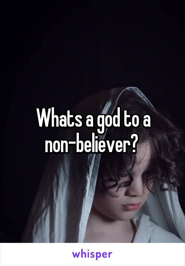 Whats a god to a non-believer? 