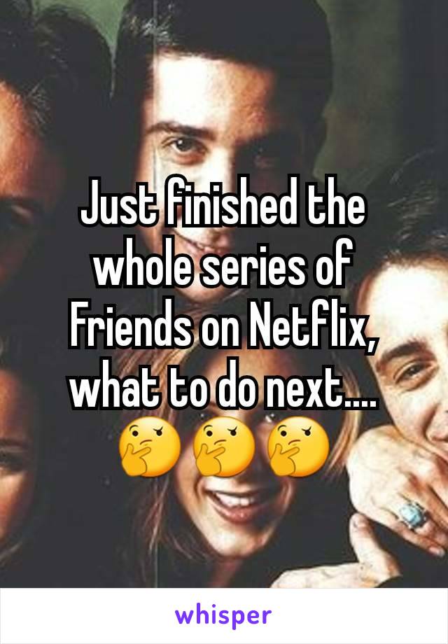 Just finished the whole series of Friends on Netflix, what to do next.... ðŸ¤”ðŸ¤”ðŸ¤”